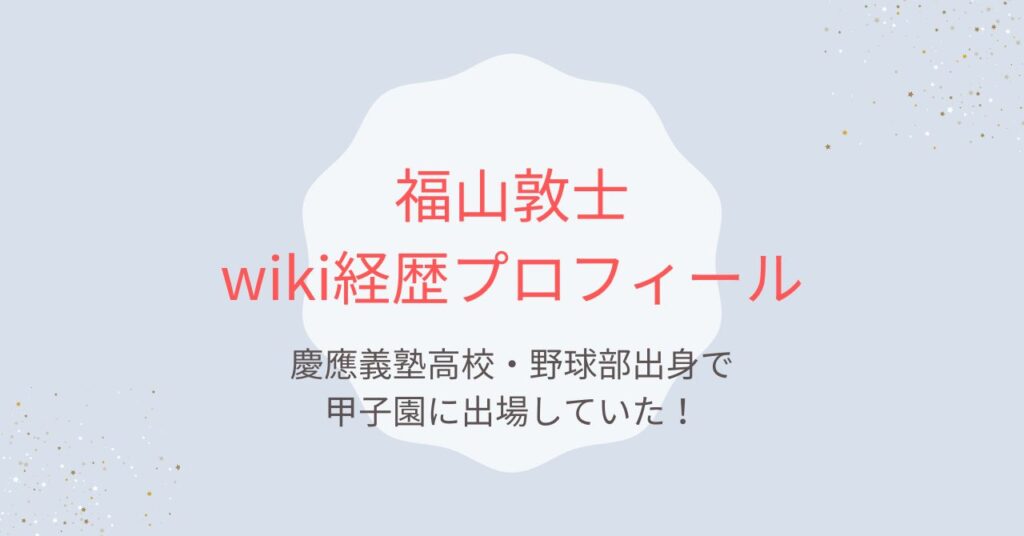 福山敦士wiki経歴！慶應義塾高校・野球部出身で甲子園に出場していた！